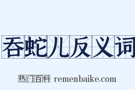 吞蛇儿反义词是什么意思的图片